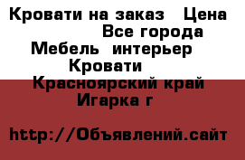 Кровати на заказ › Цена ­ 35 000 - Все города Мебель, интерьер » Кровати   . Красноярский край,Игарка г.